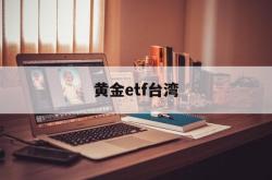 黄金etf台湾(黄金etft+0)