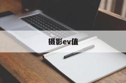 摄影ev值(摄影EV值多少合适)