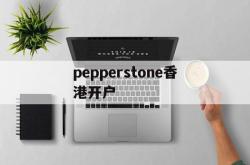 包含pepperstone香港开户的词条