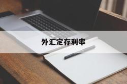 外汇定存利率(外汇定期存款期限有哪些)