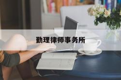 勤理律师事务所(勤理律师事务所很难对么)