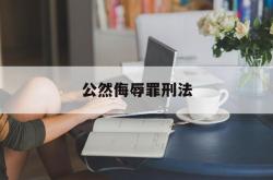 公然侮辱罪刑法(什么是公然侮辱他人的行为,侮辱罪判几年?)