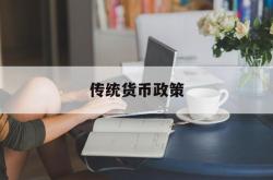 传统货币政策(传统货币政策的优缺点)