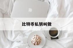 比特币私钥叫做(比特币私钥是什么)