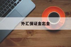 外汇保证金出金(外汇保证金出金 银行冻结怎么办)