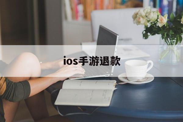 ios手游退款(IOS手游退款规则)