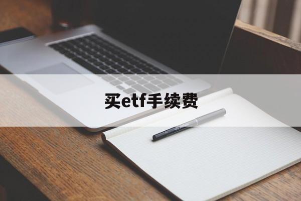 买etf手续费(买etf手续费最低多少)