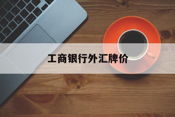 工商银行外汇牌价(工商银行外汇牌价表 今日)