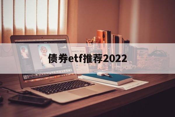 债券etf推荐2022(债券etf交易规则及费用)